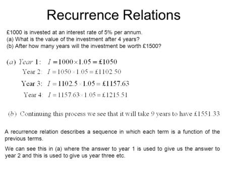 Recurrence Relations £1000 is invested at an interest rate of 5% per annum. (a)What is the value of the investment after 4 years? (b)After how many years.