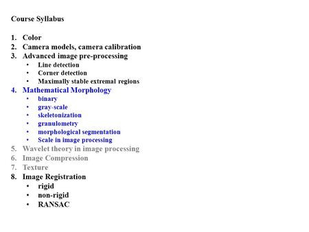 Course Syllabus 1.Color 2.Camera models, camera calibration 3.Advanced image pre-processing Line detection Corner detection Maximally stable extremal regions.