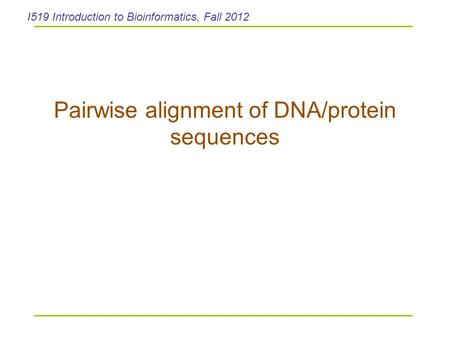 Pairwise alignment of DNA/protein sequences I519 Introduction to Bioinformatics, Fall 2012.