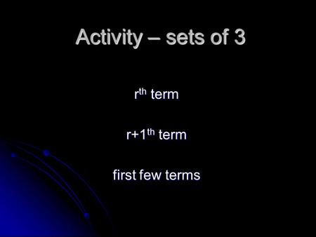 Activity – sets of 3 r th term r+1 th term first few terms.