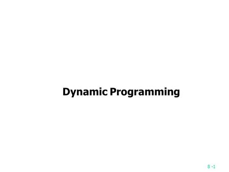 8 -1 Dynamic Programming. 8 -2 Fibonacci sequence Fibonacci sequence: 0, 1, 1, 2, 3, 5, 8, 13, 21, … F i = i if i  1 F i = F i-1 + F i-2 if i  2 Solved.