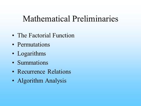 Mathematical Preliminaries The Factorial Function Permutations Logarithms Summations Recurrence Relations Algorithm Analysis.