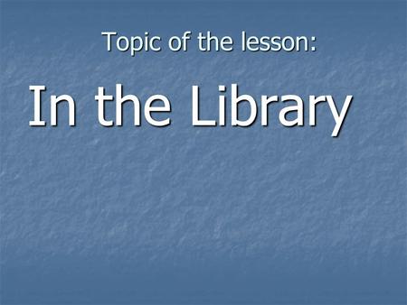 Topic of the lesson: In the Library. Give Ukrainian equivalents to these English proverbs: It is never too late to learn. It is never too late to learn.