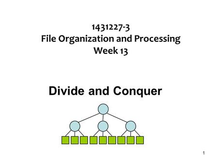 1 1431227-3 File Organization and Processing Week 13 Divide and Conquer.