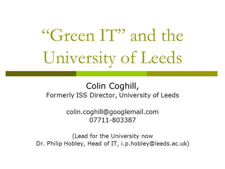 “Green IT” and the University of Leeds Colin Coghill, Formerly ISS Director, University of Leeds 07711-803387 (Lead for the.