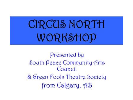 CIRCUS NORTH WORKSHOP Presented by South Peace Community Arts Council & Green Fools Theatre Society from Calgary, AB.