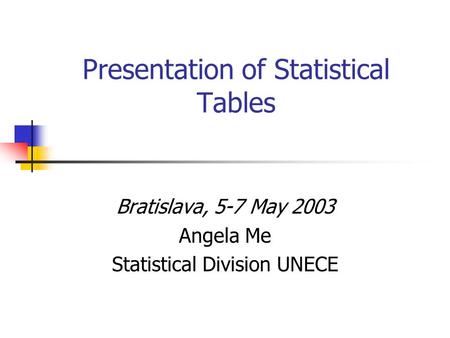 Presentation of Statistical Tables Bratislava, 5-7 May 2003 Angela Me Statistical Division UNECE.