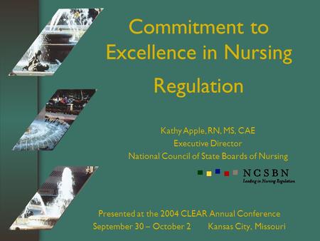 Commitment to Excellence in Nursing Regulation Presented at the 2004 CLEAR Annual Conference September 30 – October 2 Kansas City, Missouri Kathy Apple,