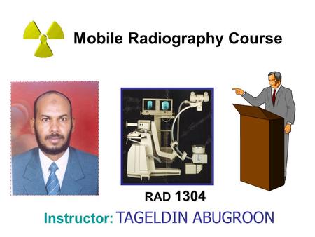 Mobile Radiography Course 1304 RAD 1304 Instructor: TAGELDIN ABUGROON.