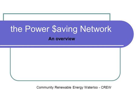 The Power $aving Network Community Renewable Energy Waterloo - CREW An overview.