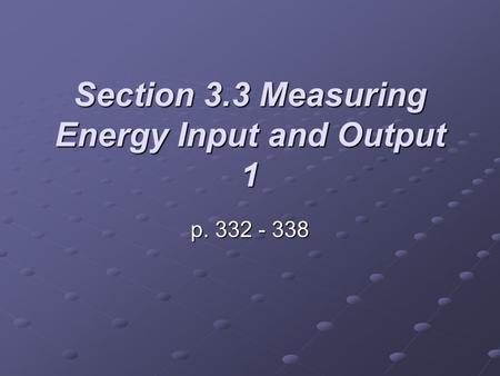 Section 3.3 Measuring Energy Input and Output 1 p. 332 - 338.