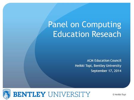 © Heikki Topi Panel on Computing Education Reseach ACM Education Council Heikki Topi, Bentley University September 17, 2014.