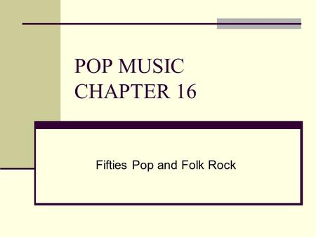 POP MUSIC CHAPTER 16 Fifties Pop and Folk Rock. American Bandstand American Bandstand  =4E5xy6gjnt4http://www.youtube.com/watch?v.