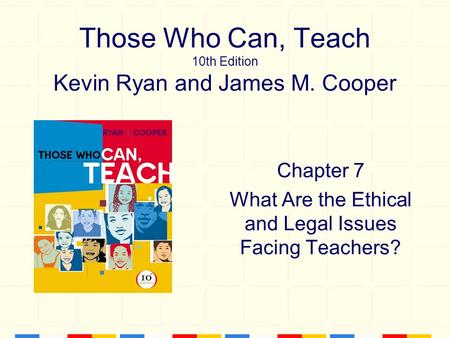 Those Who Can, Teach 10th Edition Kevin Ryan and James M. Cooper Chapter 7 What Are the Ethical and Legal Issues Facing Teachers?