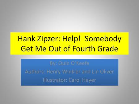 Hank Zipzer: Help! Somebody Get Me Out of Fourth Grade By: Quin O’Keefe Authors: Henry Winkler and Lin Oliver Illustrator: Carol Heyer By: Quin O’Keefe.