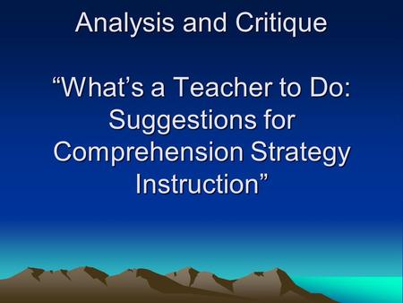 Analysis and Critique “What’s a Teacher to Do: Suggestions for Comprehension Strategy Instruction”