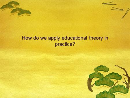 How do we apply educational theory in practice?. Combination of learning theories into a comprehensive framework Two basic processes in learning  External.