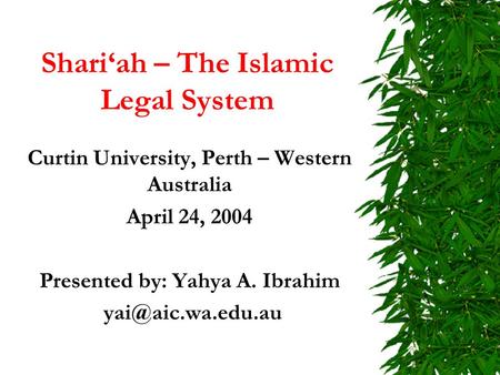 Shari‘ah – The Islamic Legal System Curtin University, Perth – Western Australia April 24, 2004 Presented by: Yahya A. Ibrahim