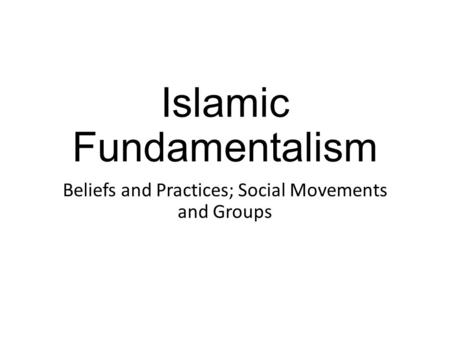 Islamic Fundamentalism Beliefs and Practices; Social Movements and Groups.