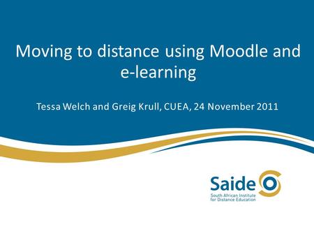 Moving to distance using Moodle and e-learning Tessa Welch and Greig Krull, CUEA, 24 November 2011.