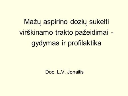 Mažų aspirino dozių sukelti virškinamo trakto pažeidimai - gydymas ir profilaktika Doc. L.V. Jonaitis.