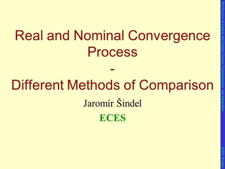 Jaromír Šindel ECES Real and Nominal Convergence Process - Different Methods of Comparison The Puzzles of Central and Eastern Europe Transformation and.