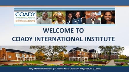 WELCOME TO COADY INTERNATIONAL INSTITUTE Coady International Institute | St. Francis Xavier University| Antigonish, NS | Canada.