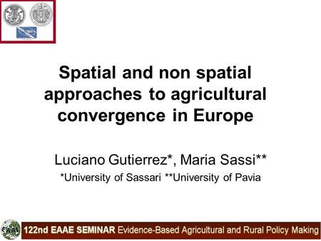 Spatial and non spatial approaches to agricultural convergence in Europe Luciano Gutierrez*, Maria Sassi** *University of Sassari **University of Pavia.