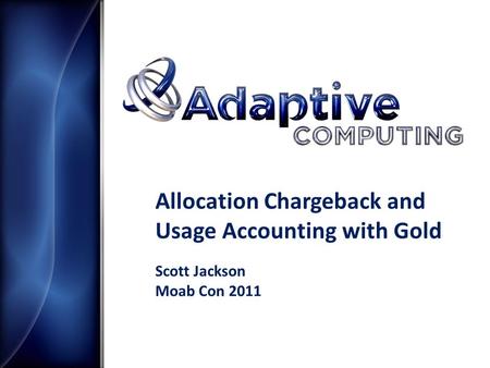 Allocation Chargeback and Usage Accounting with Gold Scott Jackson Moab Con 2011.