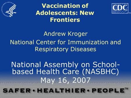 Vaccination of Adolescents: New Frontiers Andrew Kroger National Center for Immunization and Respiratory Diseases National Assembly on School- based Health.