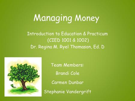 Managing Money Introduction to Education & Practicum (CIED 1001 & 1002) Dr. Regina M. Ryel Thomason, Ed. D Team Members: Brandi Cole Carmen Dunbar Stephanie.