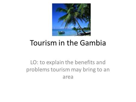 LO: to explain the benefits and problems tourism may bring to an area