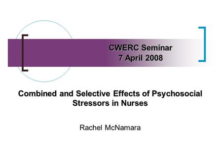 Combined and Selective Effects of Psychosocial Stressors in Nurses Rachel McNamara CWERC Seminar 7 April 2008.