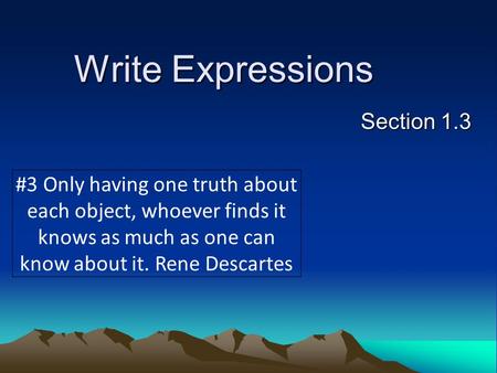 Write Expressions Section 1.3 #3 Only having one truth about each object, whoever finds it knows as much as one can know about it. Rene Descartes.