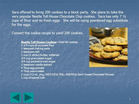 1 Sara offered to bring 200 cookies to a block party. She plans to take the very popular Nestle Toll House Chocolate Chip cookies. Sara has only 7 ½ cups.