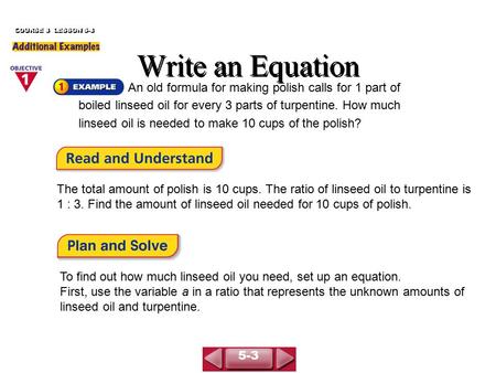 Write an Equation COURSE 3 LESSON 5-3 An old formula for making polish calls for 1 part of boiled linseed oil for every 3 parts of turpentine. How much.