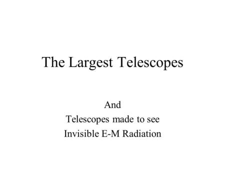 The Largest Telescopes And Telescopes made to see Invisible E-M Radiation.