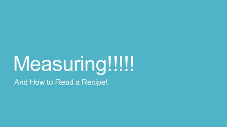 Measuring!!!!! And How to Read a Recipe!. Objective Be able to read and interpret the abbreviations on a recipe Be able to understand and interpret the.