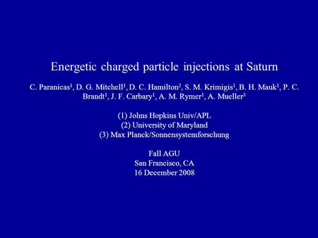 Energetic charged particle injections at Saturn C. Paranicas 1, D. G. Mitchell 1, D. C. Hamilton 2, S. M. Krimigis 1, B. H. Mauk 1, P. C. Brandt 1, J.