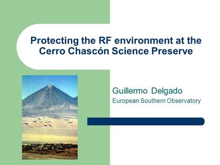 Protecting the RF environment at the Cerro Chascón Science Preserve Guillermo Delgado European Southern Observatory.