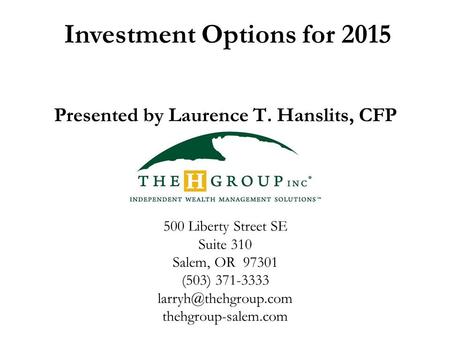 Investment Options for 2015 Presented by Laurence T. Hanslits, CFP 500 Liberty Street SE Suite 310 Salem, OR 97301 (503) 371-3333