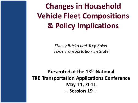 Changes in Household Vehicle Fleet Compositions & Policy Implications Stacey Bricka and Trey Baker Texas Transportation Institute Presented at the 13 th.