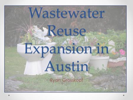 Wastewater Reuse Expansion in Austin Ryan Grosskopf.