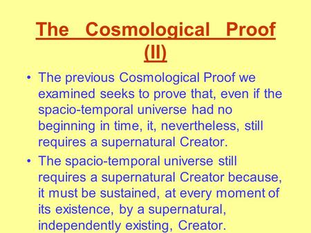 The Cosmological Proof (II) The previous Cosmological Proof we examined seeks to prove that, even if the spacio-temporal universe had no beginning in.