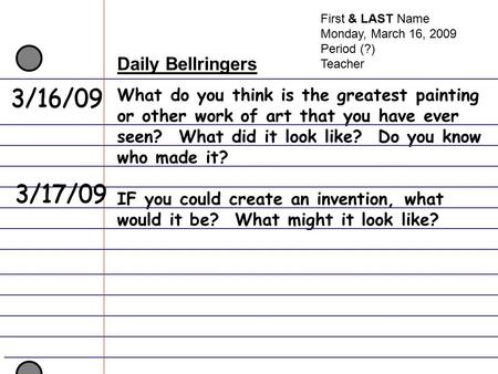 First & LAST Name Monday, March 16, 2009 Period (?) Teacher Daily Bellringers What do you think is the greatest painting or other work of art that you.