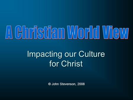 Impacting our Culture for Christ © John Stevenson, 2008.