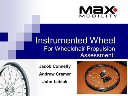 Instrumented Wheel For Wheelchair Propulsion Assessment. Jacob Connelly Andrew Cramer John Labiak.