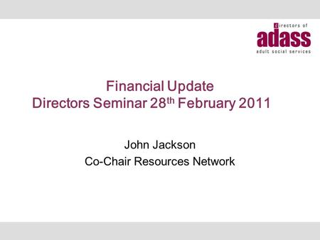 Financial Update Directors Seminar 28 th February 2011 John Jackson Co-Chair Resources Network.