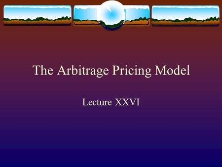 The Arbitrage Pricing Model Lecture XXVI. A Single Factor Model  Abstracting away from the specific form of the CAPM model, we posit a single factor.