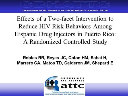 CARIBBEAN BASIN AND HISPANIC ADDICTION TECHNOLOGY TRANSFER CENTER Effects of a Two-facet Intervention to Reduce HIV Risk Behaviors Among Hispanic Drug.